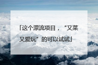 这个漂流项目，“又菜又爱玩”的可以试试