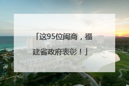 这95位闽商，福建省政府表彰！