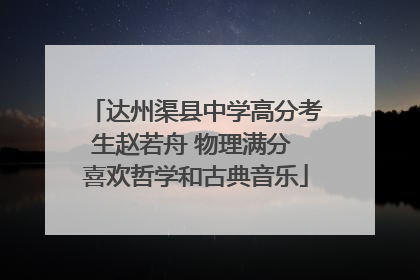 达州渠县中学高分考生赵若舟 物理满分 喜欢哲学和古典音乐