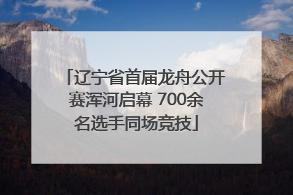 辽宁省首届龙舟公开赛浑河启幕 700余名选手同场竞技