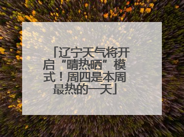 辽宁天气将开启“晴热晒”模式！周四是本周最热的一天