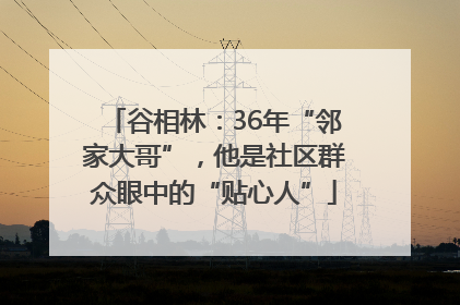 谷相林：36年“邻家大哥”，他是社区群众眼中的“贴心人”