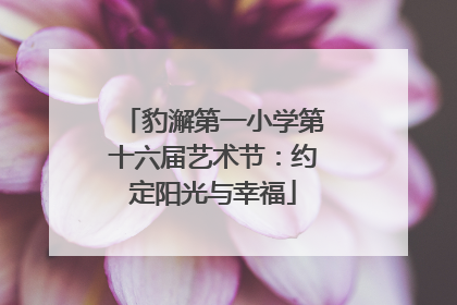 豹澥第一小学第十六届艺术节：约定阳光与幸福