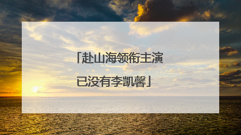 赴山海领衔主演已没有李凯馨
