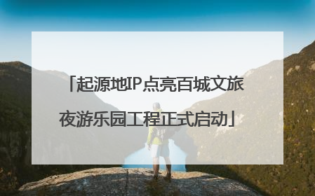 起源地IP点亮百城文旅夜游乐园工程正式启动