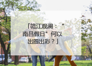 赣江观澜：“南昌假日”何以出圈出彩？