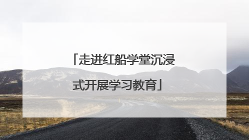 走进红船学堂沉浸式开展学习教育