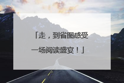 走，到省图感受一场阅读盛宴！