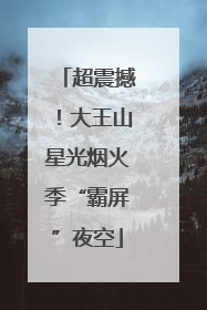 超震撼！大王山星光烟火季“霸屏”夜空