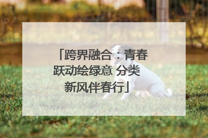 跨界融合：青春跃动绘绿意 分类新风伴春行