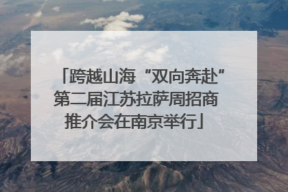 跨越山海“双向奔赴” 第二届江苏拉萨周招商推介会在南京举行