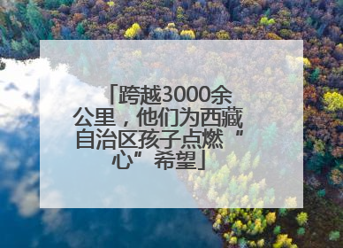 跨越3000余公里，他们为西藏自治区孩子点燃“心”希望