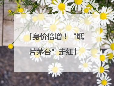 身价倍增！“纸片茅台”走红
