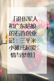 退伍军人和广东姑娘的石首创业记：三平米小摊托起爱情与梦想