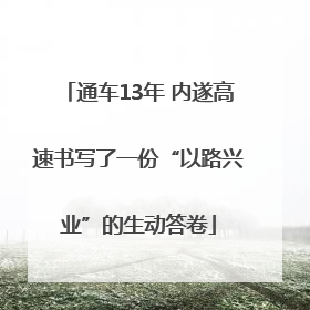 通车13年 内遂高速书写了一份“以路兴业”的生动答卷