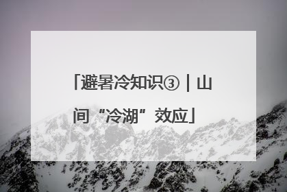 避暑冷知识③｜山间“冷湖”效应