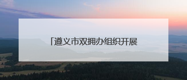 遵义市双拥办组织开展“兵妈妈进军营”活动