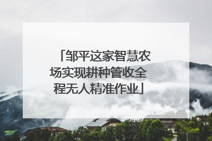邹平这家智慧农场实现耕种管收全程无人精准作业