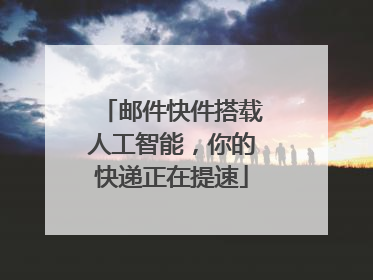 邮件快件搭载人工智能，你的快递正在提速