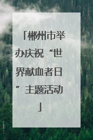 郴州市举办庆祝“世界献血者日”主题活动