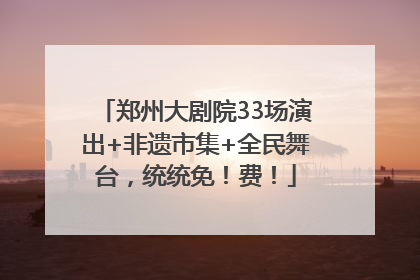 郑州大剧院33场演出+非遗市集+全民舞台，统统免！费！