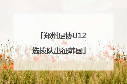 郑州足协U12选拔队出征韩国