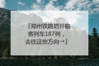 郑州铁路增开临客列车187列，去往这些方向→