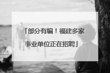 部分有编！福建多家事业单位正在招聘