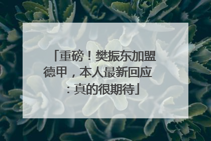 重磅！樊振东加盟德甲，本人最新回应：真的很期待