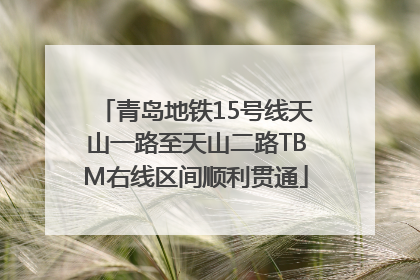 青岛地铁15号线天山一路至天山二路TBM右线区间顺利贯通