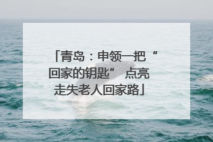 青岛：申领一把“回家的钥匙” 点亮走失老人回家路
