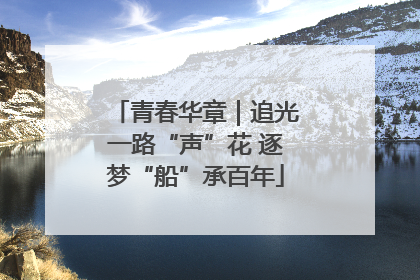 青春华章｜追光一路“声”花 逐梦“船”承百年