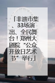 非遗市集、33场演出、全民舞台！郑州大剧院“公众开放日艺术节”举行
