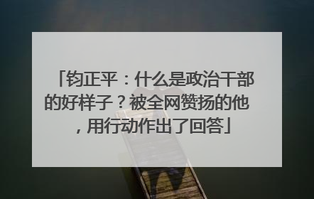 钧正平：什么是政治干部的好样子？被全网赞扬的他，用行动作出了回答