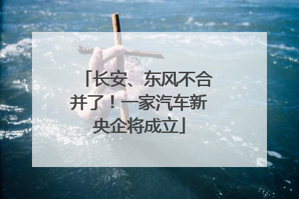 长安、东风不合并了！一家汽车新央企将成立