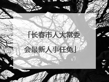 长春市人大常委会最新人事任免