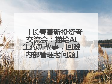 长春高新投资者交流会：描绘AI生药新故事，回避内部管理老问题
