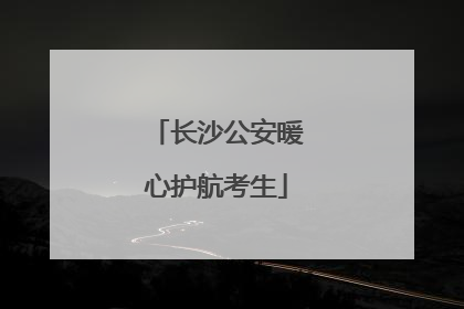 长沙公安暖心护航考生