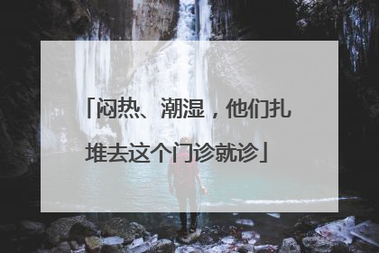 闷热、潮湿，他们扎堆去这个门诊就诊