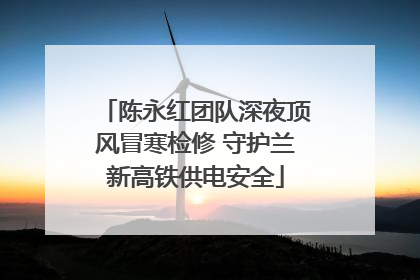 陈永红团队深夜顶风冒寒检修 守护兰新高铁供电安全