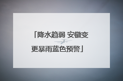 降水趋弱 安徽变更暴雨蓝色预警