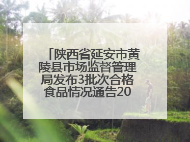 陕西省延安市黄陵县市场监督管理局发布3批次合格食品情况通告2025年第2号