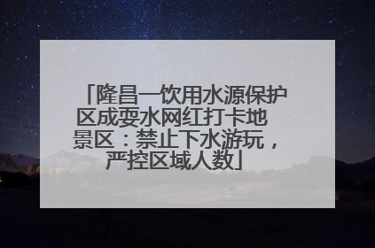 隆昌一饮用水源保护区成耍水网红打卡地 景区：禁止下水游玩，严控区域人数