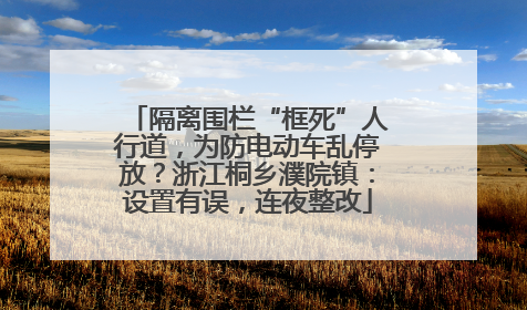 隔离围栏“框死”人行道，为防电动车乱停放？浙江桐乡濮院镇：设置有误，连夜整改