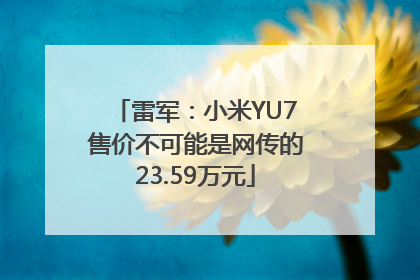 雷军：小米YU7售价不可能是网传的23.59万元