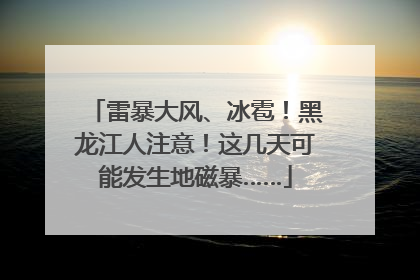 雷暴大风、冰雹！黑龙江人注意！这几天可能发生地磁暴……