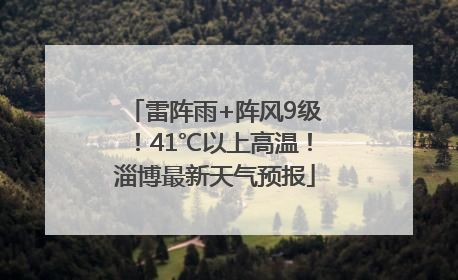 雷阵雨+阵风9级！41℃以上高温！淄博最新天气预报