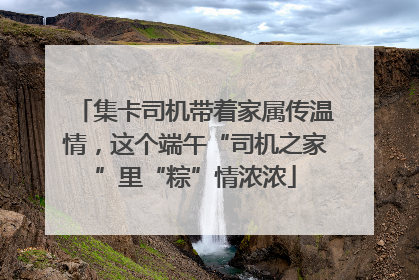 集卡司机带着家属传温情，这个端午“司机之家”里“粽”情浓浓