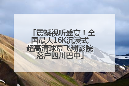 震撼视听盛宴！全国最大16K沉浸式超高清球幕飞翔影院落户四川巴中