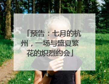 预告：七月的杭州，一场与盛夏繁花的炽烈约会